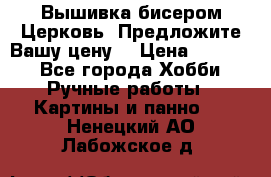Вышивка бисером Церковь. Предложите Вашу цену! › Цена ­ 8 000 - Все города Хобби. Ручные работы » Картины и панно   . Ненецкий АО,Лабожское д.